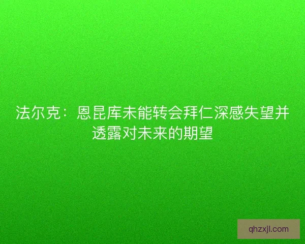 法尔克：恩昆库未能转会拜仁深感失望并透露对未来的期望
