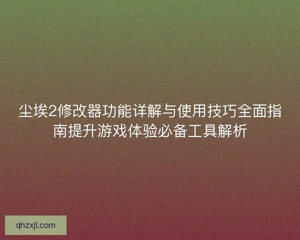 尘埃2修改器功能详解与使用技巧全面指南提升游戏体验必备工具解析
