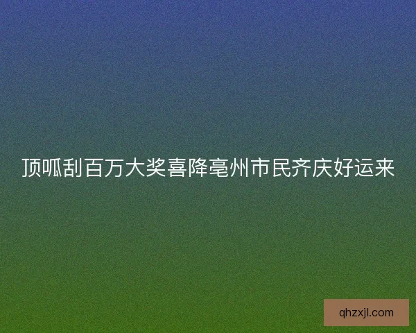 顶呱刮百万大奖喜降亳州市民齐庆好运来