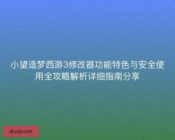 小望造梦西游3修改器功能特色与安全使用全攻略解析详细指南分享