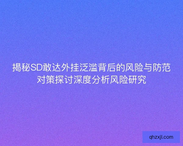 揭秘SD敢达外挂泛滥背后的风险与防范对策探讨深度分析风险研究 揭秘SD敢达外挂泛滥背后的风险与防范对策探讨深度分析风险研究