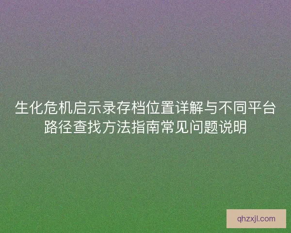 生化危机启示录存档位置详解与不同平台路径查找方法指南常见问题说明