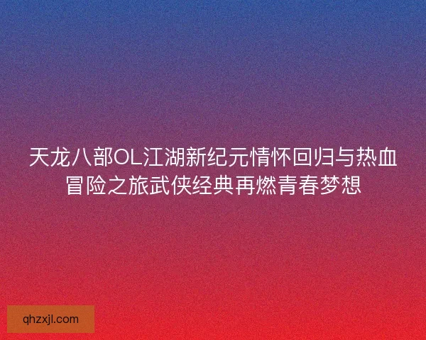 天龙八部OL江湖新纪元情怀回归与热血冒险之旅武侠经典再燃青春梦想