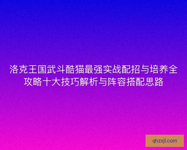 洛克王国武斗酷猫最强实战配招与培养全攻略十大技巧解析与阵容搭配思路