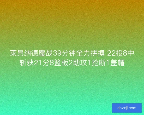 莱昂纳德鏖战39分钟全力拼搏 22投8中斩获21分8篮板2助攻1抢断1盖帽