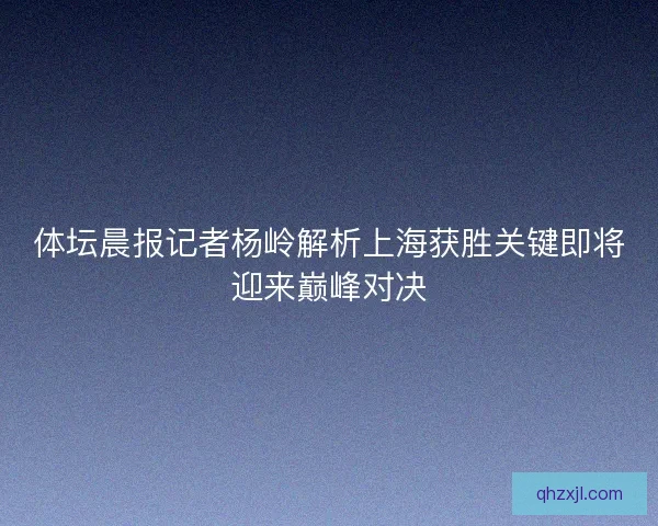 体坛晨报记者杨岭解析上海获胜关键即将迎来巅峰对决
