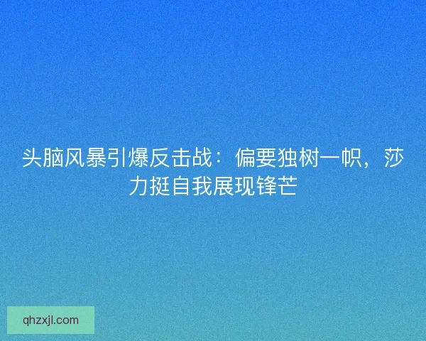 头脑风暴引爆反击战：偏要独树一帜，莎力挺自我展现锋芒