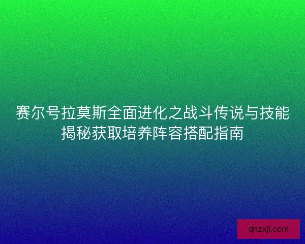 赛尔号拉莫斯全面进化之战斗传说与技能揭秘获取培养阵容搭配指南 赛尔号拉莫斯全面进化之战斗传说与技能揭秘获取培养阵容搭配指南