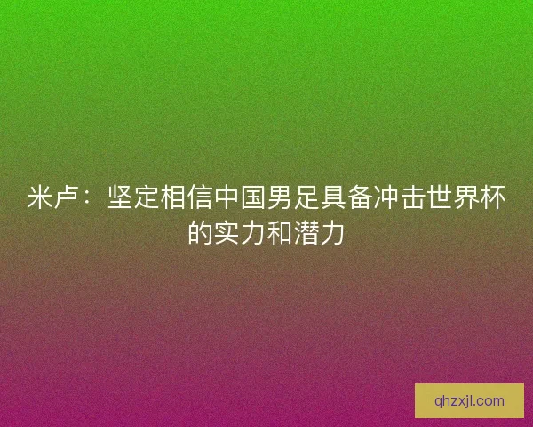米卢：坚定相信中国男足具备冲击世界杯的实力和潜力