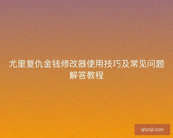 尤里复仇金钱修改器使用技巧及常见问题解答教程