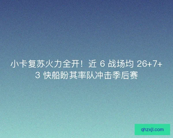小卡复苏火力全开！近 6 战场均 26+7+3 快船盼其率队冲击季后赛