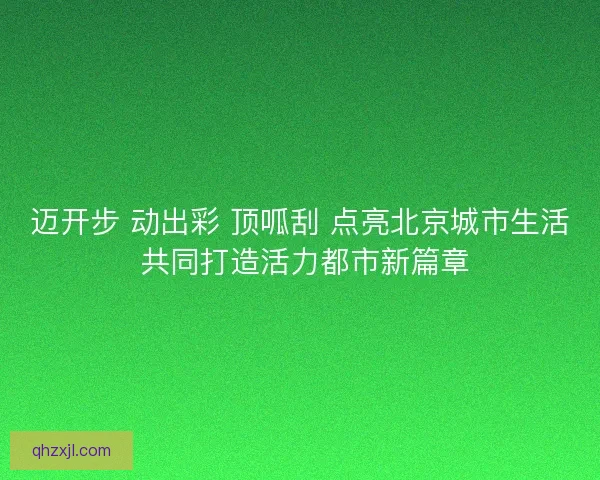 迈开步 动出彩 顶呱刮 点亮北京城市生活 共同打造活力都市新篇章
